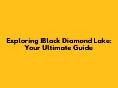 Exploring IBlack Diamond Lake: Your Ultimate Guide
