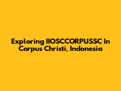 Exploring IIOSCCORPUSSC In Corpus Christi, Indonesia