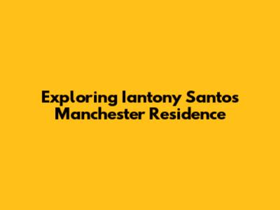 Exploring Iantony Santos' Manchester Residence