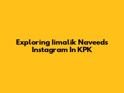 Exploring Iimalik Naveed's Instagram In KPK