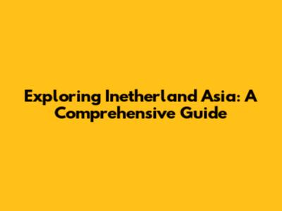 Exploring Inetherland Asia: A Comprehensive Guide