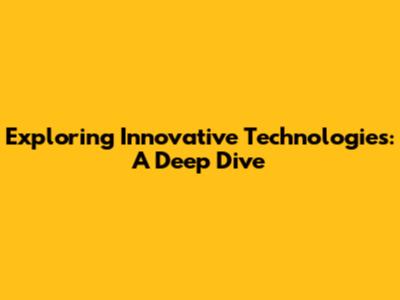 Exploring Innovative Technologies: A Deep Dive