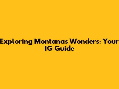Exploring Montana's Wonders: Your IG Guide