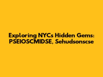 Exploring NYC's Hidden Gems: PSEIOSCMIDSE, Sehudsonscse