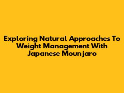 Exploring Natural Approaches To Weight Management With Japanese Mounjaro