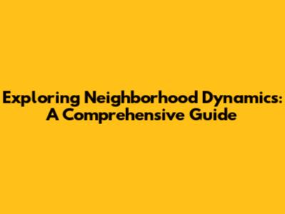 Exploring Neighborhood Dynamics: A Comprehensive Guide