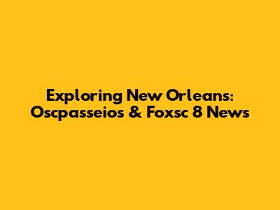 Exploring New Orleans: Oscpasseios & Foxsc 8 News