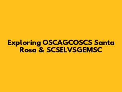 Exploring OSCAGCOSCS Santa Rosa & SCSELVSGEMSC