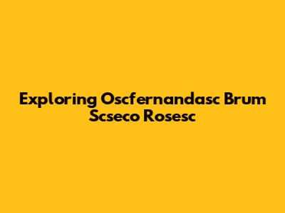 Exploring Oscfernandasc Brum Scseco Rosesc