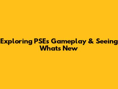Exploring PSE's Gameplay & Seeing What's New