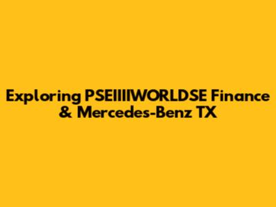 Exploring PSEIIIIWORLDSE Finance & Mercedes-Benz TX