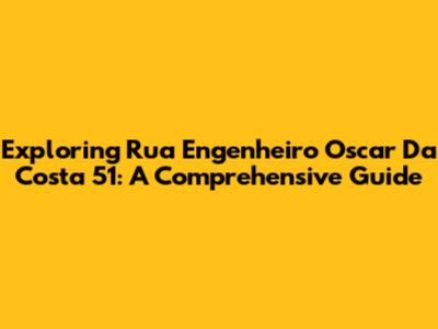 Exploring Rua Engenheiro Oscar Da Costa 51: A Comprehensive Guide