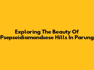 Exploring The Beauty Of Psepseidiamondsese Hills In Parung