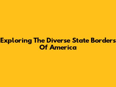 Exploring The Diverse State Borders Of America