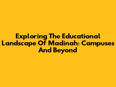 Exploring The Educational Landscape Of Madinah: Campuses And Beyond