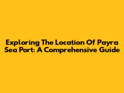 Exploring The Location Of Payra Sea Port: A Comprehensive Guide