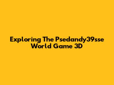 Exploring The Psedandy39sse World Game 3D