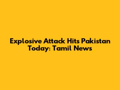 Explosive Attack Hits Pakistan Today: Tamil News