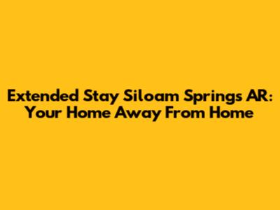 Extended Stay Siloam Springs AR: Your Home Away From Home
