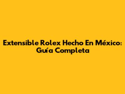 Extensible Rolex Hecho En México: Guía Completa