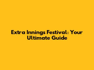 Extra Innings Festival: Your Ultimate Guide