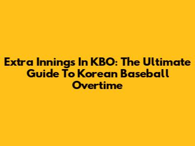 Extra Innings In KBO: The Ultimate Guide To Korean Baseball Overtime