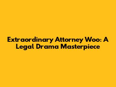 Extraordinary Attorney Woo: A Legal Drama Masterpiece