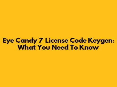 Eye Candy 7 License Code Keygen: What You Need To Know