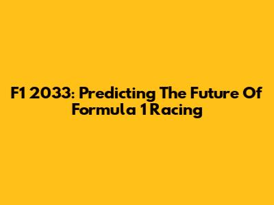 F1 2033: Predicting The Future Of Formula 1 Racing