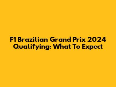 F1 Brazilian Grand Prix 2024 Qualifying: What To Expect
