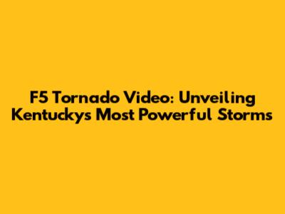 F5 Tornado Video: Unveiling Kentucky's Most Powerful Storms