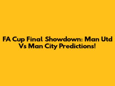 FA Cup Final Showdown: Man Utd Vs Man City Predictions!