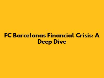 FC Barcelona's Financial Crisis: A Deep Dive