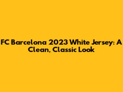 FC Barcelona 2023 White Jersey: A Clean, Classic Look