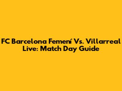 FC Barcelona Femení Vs. Villarreal Live: Match Day Guide