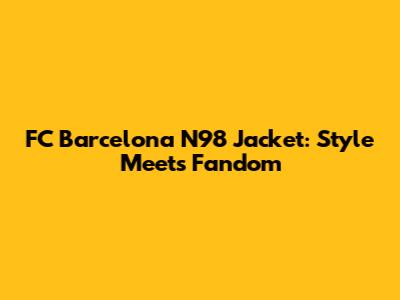 FC Barcelona N98 Jacket: Style Meets Fandom