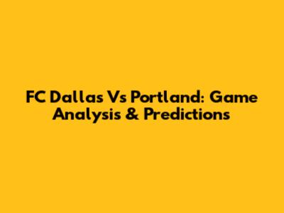 FC Dallas Vs Portland: Game Analysis & Predictions