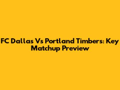 FC Dallas Vs Portland Timbers: Key Matchup Preview