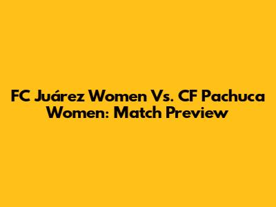 FC Juárez Women Vs. CF Pachuca Women: Match Preview
