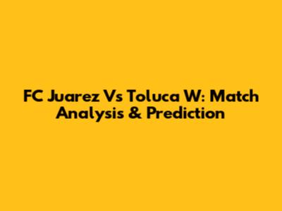 FC Juarez Vs Toluca W: Match Analysis & Prediction