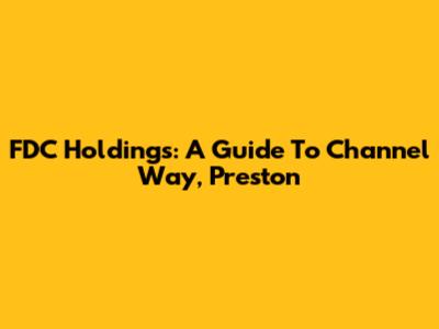 FDC Holdings: A Guide To Channel Way, Preston