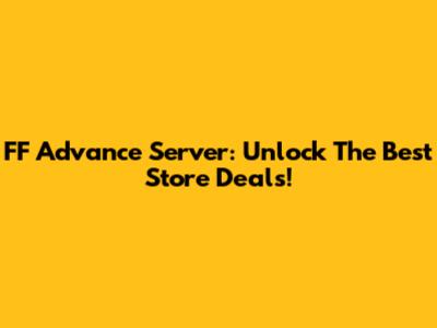 FF Advance Server: Unlock The Best Store Deals!