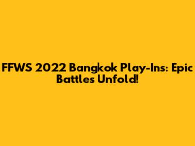 FFWS 2022 Bangkok Play-Ins: Epic Battles Unfold!