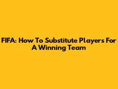 FIFA: How To Substitute Players For A Winning Team
