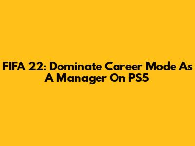 FIFA 22: Dominate Career Mode As A Manager On PS5