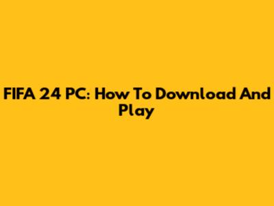 FIFA 24 PC: How To Download And Play