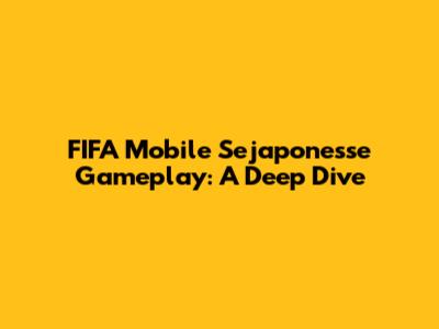 FIFA Mobile Sejaponesse Gameplay: A Deep Dive
