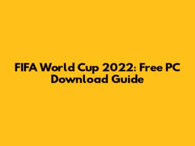 FIFA World Cup 2022: Free PC Download Guide