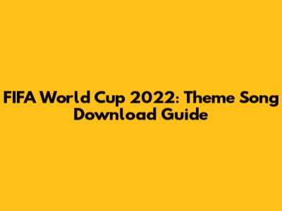 FIFA World Cup 2022: Theme Song Download Guide