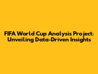 FIFA World Cup Analysis Project: Unveiling Data-Driven Insights